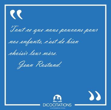 Tout ce que nous pouvons pour nos enfants, c'est de bien choisir [...] - Jean Rostand...
