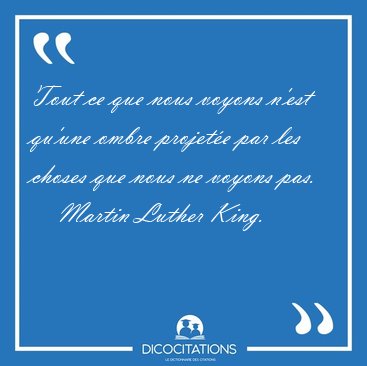 Tout ce que nous voyons n'est qu'une ombre projete par les [...] - Martin Luther King...
