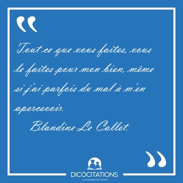 Tout ce que vous faites, vous le faites pour mon bien, m�me si [...] - Blandine Le Callet...