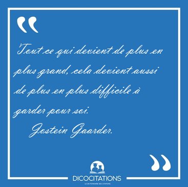 Tout ce qui devient de plus en plus grand, cela devient aussi de [...] - Jostein Gaarder...