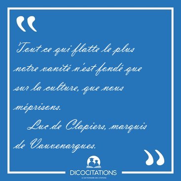 Tout ce qui flatte le plus notre vanit n'est fond que sur la [...] - Luc de Clapiers, marquis de Vauvenargues...
