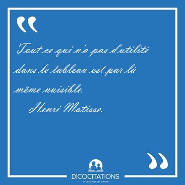 Tout ce qui n'a pas d'utilit dans le tableau est par l mme [...] - Henri Matisse...
