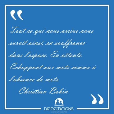 Tout ce qui nous arrive nous survit ainsi, en souffrance dans [...] - Christian Bobin...
