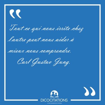 Tout ce qui nous irrite chez l'autre peut nous aider  mieux [...] - Carl Gustav Jung...