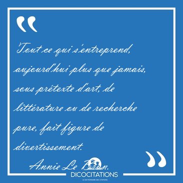 Tout ce qui s'entreprend, aujourd'hui plus que jamais, sous [...] - Annie Le Brun...