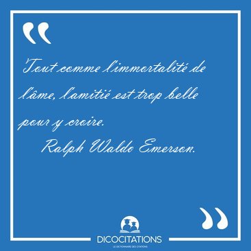 Tout comme l'immortalit de l'me, l'amiti est trop belle pour [...] - Ralph Waldo Emerson...
