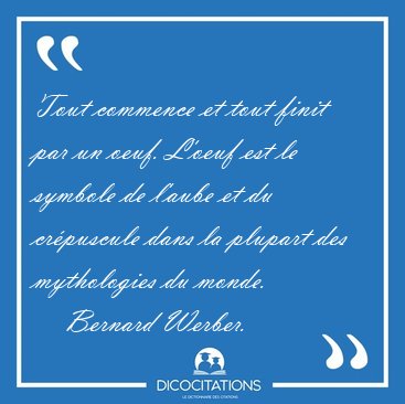 Tout commence et tout finit par un oeuf. L'oeuf est le symbole [...] - Bernard Werber...