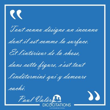 Tout connu d�signe un inconnu dont il est comme la surface. Et [...] - Paul Val�ry...
