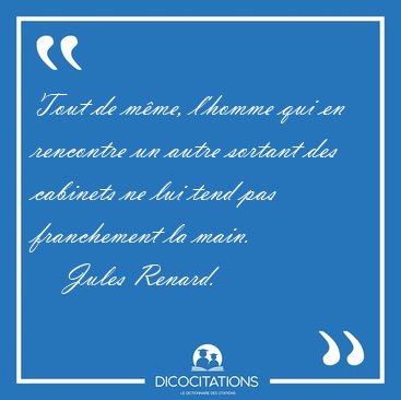 Tout de m�me, l'homme qui en rencontre un autre sortant des [...] - Jules Renard...