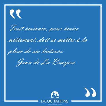 Tout �crivain, pour �crire nettement, doit se mettre � la place [...] - Jean de La Bruy�re...