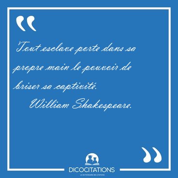 Tout esclave porte dans sa propre main le pouvoir de briser sa [...] - William Shakespeare...