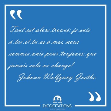 Tout est alors trouv: je suis  toi et tu es  moi, nous sommes [...] - Johann Wolfgang Goethe...