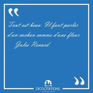 Tout est beau. Il faut parler d'un cochon comme d'une [...] - Jules Renard...