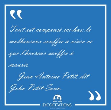 Tout est compens� ici-bas; le malheureux souffre � vivre ce que [...] - Jean Antoine Petit, dit John Petit-Senn...