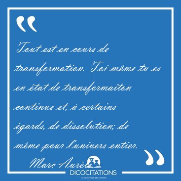 Tout est en cours de transformation. Toi-m�me tu es en �tat de [...] - Marc Aur�le...