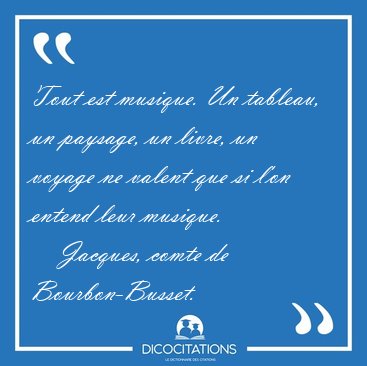 Tout est musique. Un tableau, un paysage, un livre, un voyage ne [...] - Jacques, comte de Bourbon-Busset...