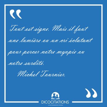 Tout est signe. Mais il faut une lumire ou un cri clatant pour [...] - Michel Tournier...