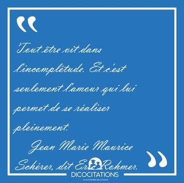 Tout tre vit dans l'incompltude. Et c'est seulement l'amour [...] - Jean Marie Maurice Schrer, dit Eric Rohmer...