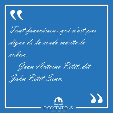 Tout fournisseur qui n'est pas digne de la corde m�rite le [...] - Jean Antoine Petit, dit John Petit-Senn...