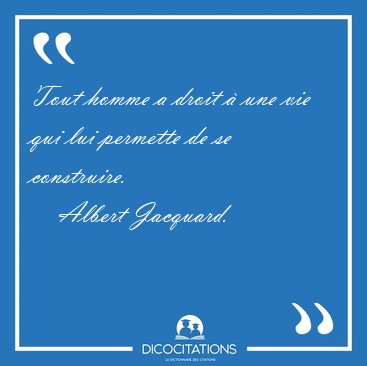 Tout homme a droit � une vie qui lui permette de se [...] - Albert Jacquard...