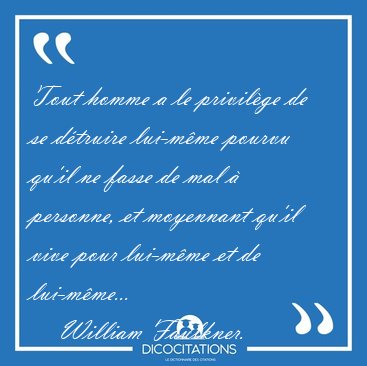 Tout homme a le privil�ge de se d�truire lui-m�me pourvu qu'il [...] - William Faulkner...