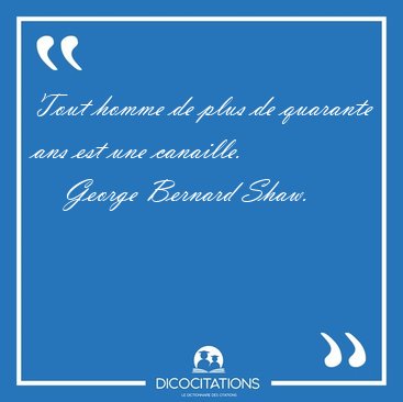 Tout homme de plus de quarante ans est une [...] - George Bernard Shaw...