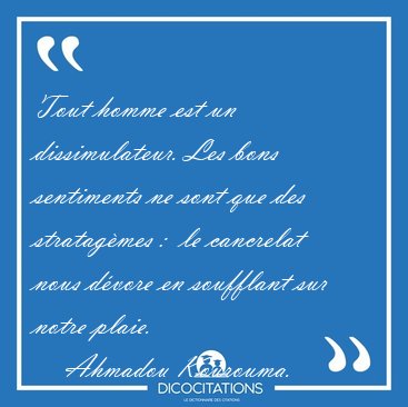 Tout homme est un dissimulateur. Les bons sentiments ne sont que [...] - Ahmadou Kourouma...