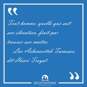 Tout homme, quelle que soit son �l�vation, finit par trouver son [...] - Lev Aslanovitch Tarassov, dit Henri Troyat...