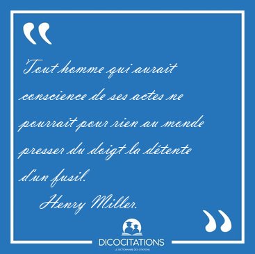 Tout homme qui aurait conscience de ses actes ne pourrait pour [...] - Henry Miller...