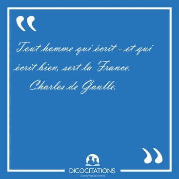 Tout homme qui �crit - et qui �crit bien, sert la [...] - Charles de Gaulle...