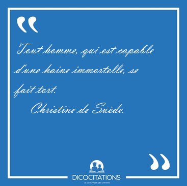 Tout homme, qui est capable d'une haine immortelle, se fait [...] - Christine de Sude...