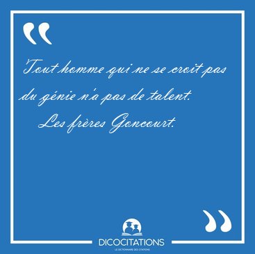 Tout homme qui ne se croit pas du g�nie n'a pas de [...] - Les fr�res Goncourt...