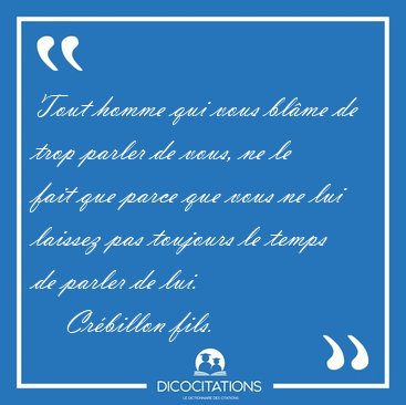 Tout homme qui vous bl�me de trop parler de vous, ne le fait que [...] - Cr�billon fils...