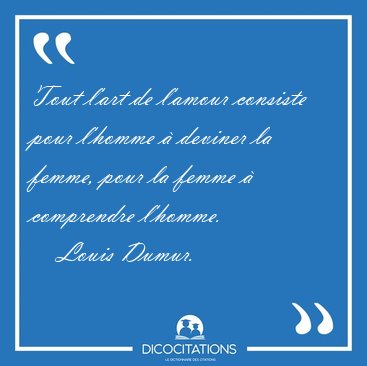 Tout l'art de l'amour consiste pour l'homme � deviner la femme, [...] - Louis Dumur...