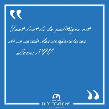 Tout l'art de la politique est de se servir des [...] - Louis XIV...