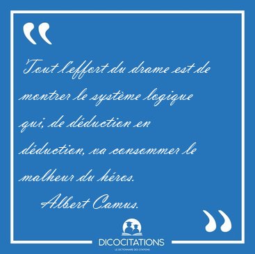 Tout l'effort du drame est de montrer le syst�me logique qui, de [...] - Albert Camus...