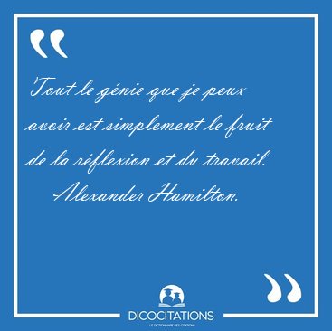 Tout le g�nie que je peux avoir est simplement le fruit de la [...] - Alexander Hamilton...