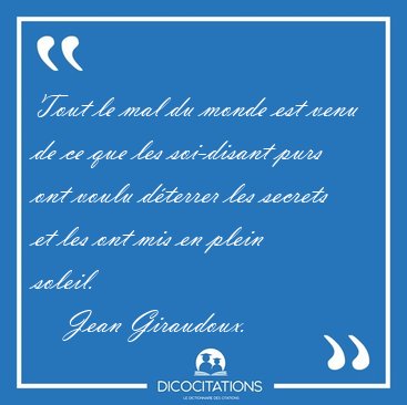 Tout le mal du monde est venu de ce que les soi-disant purs ont [...] - Jean Giraudoux...