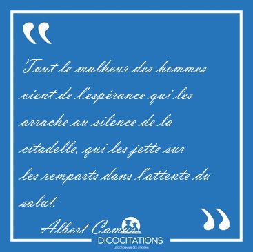 Tout le malheur des hommes vient de l'esp�rance qui les arrache [...] - Albert Camus...