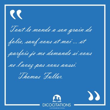Tout le monde a son grain de folie, sauf vous et moi ... et [...] - Thomas Fuller...