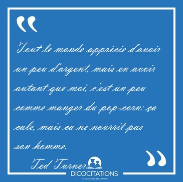 Tout le monde appr�cie d'avoir un peu d'argent, mais en avoir [...] - Ted Turner...