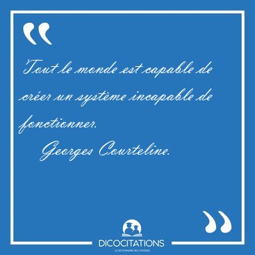 Tout le monde est capable de crer un systme incapable de [...] - Georges Courteline...