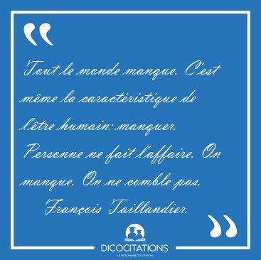 Tout le monde manque. C'est m�me la caract�ristique de l'�tre [...] - Fran�ois Taillandier...