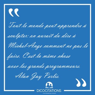 Tout le monde peut apprendre � sculpter: on aurait du dire � [...] - Alan Jay Perlis...