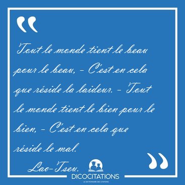 Tout le monde tient le beau pour le beau, - C'est en cela que [...] - Lao-Tseu...