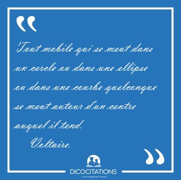 Tout mobile qui se meut dans un cercle ou dans une ellipse ou [...] - Voltaire...