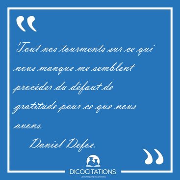 Tout nos tourments sur ce qui nous manque me semblent procder [...] - Daniel Defoe...