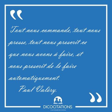 Tout nous commande, tout nous presse, tout nous prescrit ce que [...] - Paul Valry...
