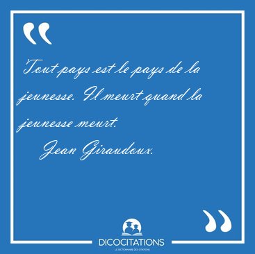 Tout pays est le pays de la jeunesse. Il meurt quand la jeunesse [...] - Jean Giraudoux...