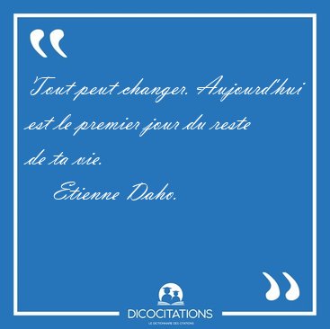Tout peut changer. Aujourd'hui est le premier jour du reste de [...] - Etienne Daho...
